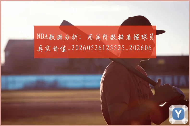 NBA数据分析:用高阶数据看懂球员真实价值_20260526125525_20260607160150