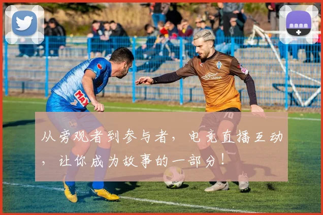 从旁观者到参与者，电竞直播互动，让你成为故事的一部分！