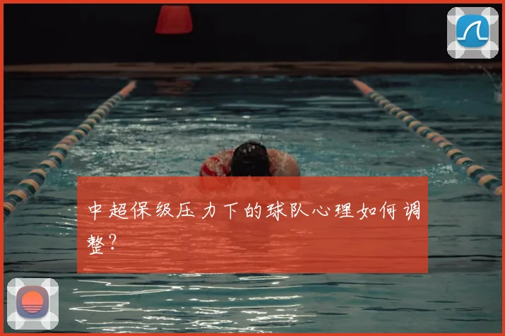 中超保级压力下的球队心理如何调整？