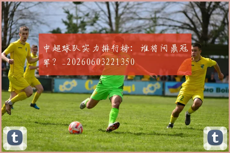 中超球队实力排行榜：谁将问鼎冠军？_20260603221350