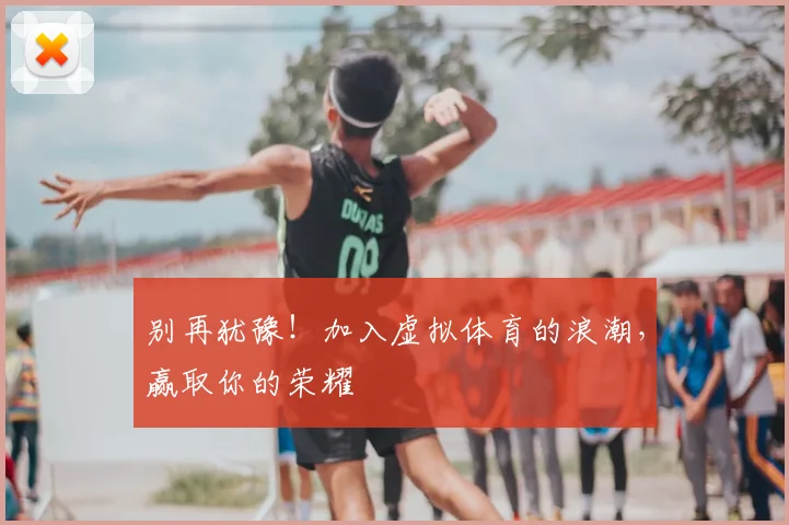 别再犹豫！加入虚拟体育的浪潮，赢取你的荣耀