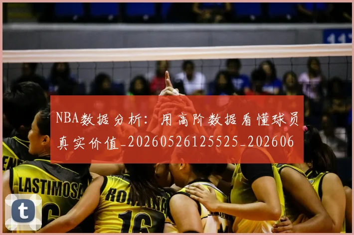 NBA数据分析：用高阶数据看懂球员真实价值_20260526125525_20260607160150