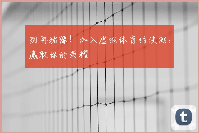 别再犹豫！加入虚拟体育的浪潮，赢取你的荣耀