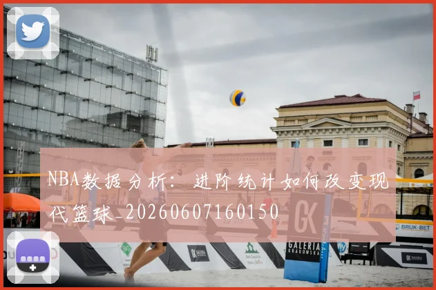NBA数据分析:进阶统计如何改变现代篮球_20260607160150