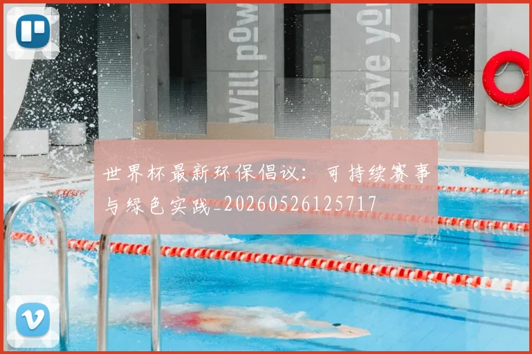 世界杯最新环保倡议:可持续赛事与绿色实践_20260526125717