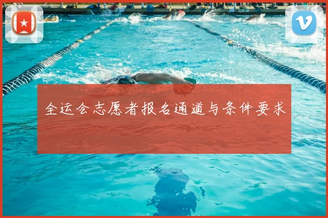 全运会志愿者报名通道与条件要求